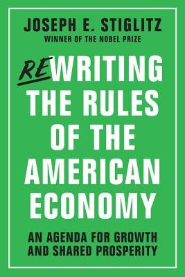 Rewriting the Rules of the American Economy: An Agenda for Growth and Shared Prosperity by Stiglitz, Joseph E.