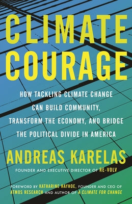 Climate Courage: How Tackling Climate Change Can Build Community, Transform the Economy, and Bridge the Political Divide in America by Karelas, Andreas