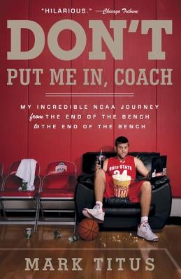 Don't Put Me In, Coach: My Incredible NCAA Journey from the End of the Bench to the End of the Bench by Titus, Mark