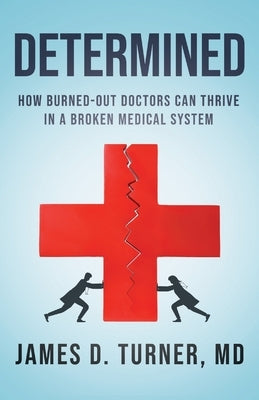 Determined: How Burned Out Doctors Can Thrive in a Broken Medical System by Turner, James D.