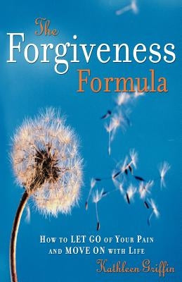 The Forgiveness Formula: How to Let Go of Your Pain and Move on with Life by Griffin, Kathleen