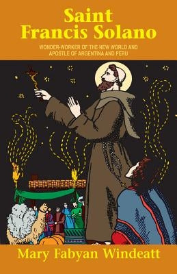 St. Francis Solano: Wonder Worker of the New World and Apostle of Argentina and Peru by Windeatt, Mary Fabyan