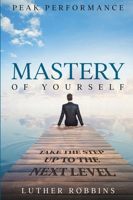 Peak Performance: Mastery of Yourself - Take The Step Up To The Next Level by Robbins, Luther