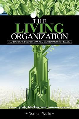 The Living Organization: Transforming Business to Create Extraordinary Results by Wolfe, Norman