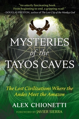 Mysteries of the Tayos Caves: The Lost Civilizations Where the Andes Meet the Amazon by Chionetti, Alex