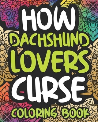 How Dachshund Lovers Curse: Swearing Coloring Book For Adults, Funny Gift Idea For Dachshund Owners, Men Or Women by Press, Frantic Afternoon