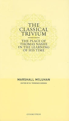 The Classical Trivium: The Place of Thomas Nashe in the Learning of His Time by McLuhan, Marshall