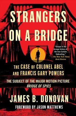 Strangers on a Bridge: The Case of Colonel Abel and Francis Gary Powers by Donovan, James