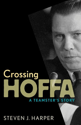 Crossing Hoffa: A Teamster's Story by Harper, Steven J.