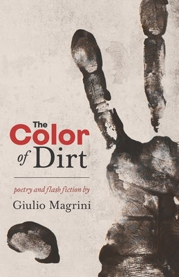 The Color of Dirt: Poetry and Flash Fiction by Giulio Magrini by Magrini, Giulio