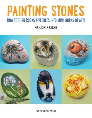 Painting Stones: How to Turn Rocks & Pebbles Into Mini Works of Art! by Kaiser, Marion