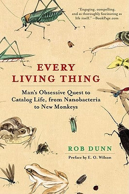 Every Living Thing: Man's Obsessive Quest to Catalog Life, from Nanobacteria to New Monkeys by Dunn, Rob