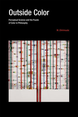 Outside Color: Perceptual Science and the Puzzle of Color in Philosophy by Chirimuuta, M.