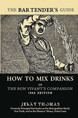 The Bartender's Guide: How To Mix Drinks or The Bon Vivant's Companion: 1862 Edition by Thomas, Jerry