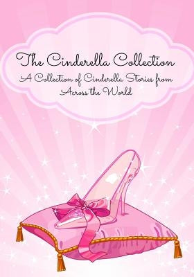 The Cinderella Collection: A Collection of Cinderella Stories from Across the World by Anonymous