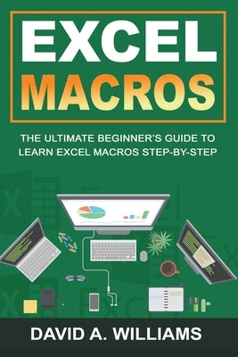 Excel Macros: The Ultimate Beginner's Guide to Learn Excel Macros Step by Step by A. Williams, David