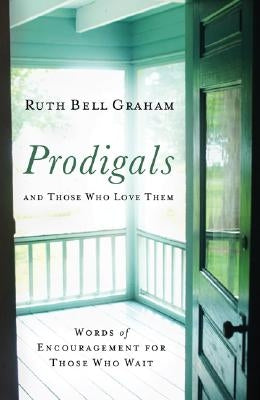 Prodigals and Those Who Love Them: Words of Encouragement for Those Who Wait by Graham, Ruth Bell