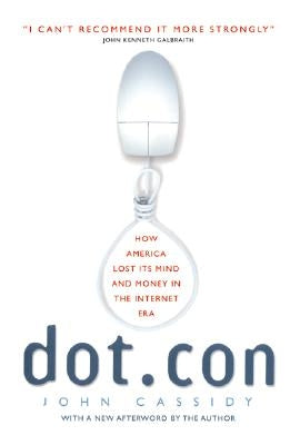 Dot.Con: How America Lost Its Mind and Money in the Internet Era by Cassidy, John