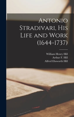 Antonio Stradivari, His Life and Work (1644-1737) by Hill, William Henry 1857-1927