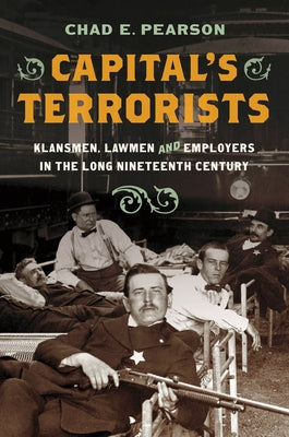 Capital's Terrorists: Klansmen, Lawmen, and Employers in the Long Nineteenth Century by Pearson, Chad E.