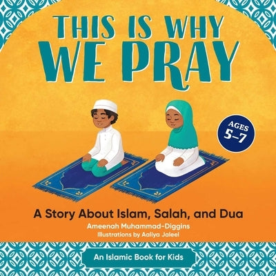 This Is Why We Pray: Islamic Book for Kids: A Story about Islam, Salah, and Dua by Muhammad-Diggins, Ameenah