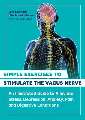 Simple Exercises to Stimulate the Vagus Nerve: An Illustrated Guide to Alleviate Stress, Depression, Anxiety, Pain, and Digestive Conditions by Lienhard, Lars