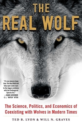 The Real Wolf: The Science, Politics, and Economics of Coexisting with Wolves in Modern Times by Lyon, Ted B.
