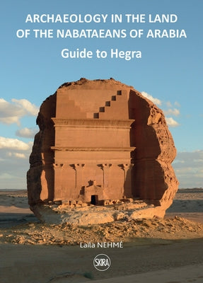 Guide to Hegra: Archaeology in the Land of the Nabataeans by Nehme, Laila