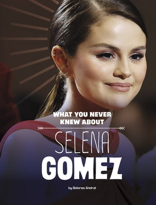 What You Never Knew about Selena Gomez by Andral, Dolores