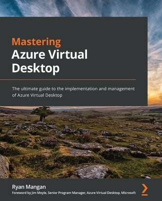 Mastering Azure Virtual Desktop: The ultimate guide to the implementation and management of Azure Virtual Desktop by Mangan, Ryan