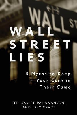 Wall Street Lies: 5 Myths to Keep Your Cash in Their Game by Oakley, Ted