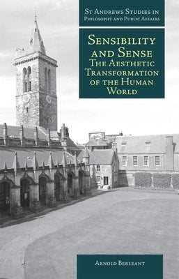 Sensibility and Sense: The Aesthetic Transformation of the Human World by Berleant, Arnold