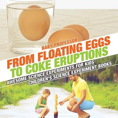 From Floating Eggs to Coke Eruptions - Awesome Science Experiments for Kids Children's Science Experiment Books by Baby Professor