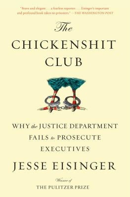 The Chickenshit Club: Why the Justice Department Fails to Prosecute Executives by Eisinger, Jesse