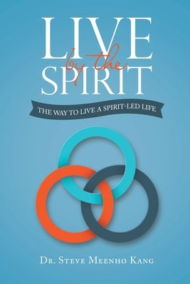 Live by the Spirit: The Way to Live a Spirit-Led Life by Kang, Steve Meenho