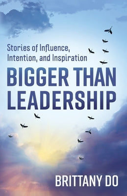 Bigger Than Leadership: Stories of Influence, Intention, and Inspiration by Do, Brittany