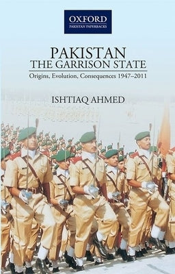 Pakistanthe Garrison State: Origins, Evolution, Consequences (1947-2011) by Ahmed, Ishtiaq