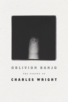 Oblivion Banjo: The Poetry of Charles Wright by Wright, Charles