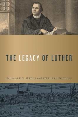 The Legacy of Luther by Sproul, R. C.