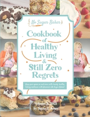 No Sugar Baker's Cookbook of Healthy Living & Still Zero Regrets! by Jones, Jayne