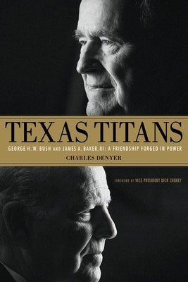 Texas Titans: George H.W. Bush and James A. Baker, III: A Friendship Forged in Power by Denyer, Charles