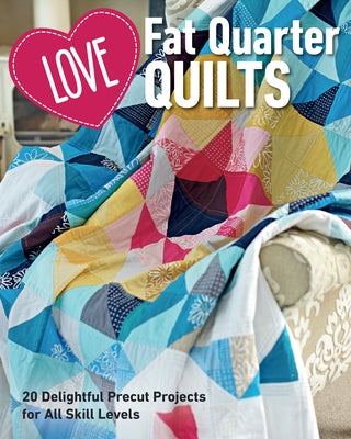 Love Fat Quarter Quilts: 20 Delightful Precut Projects for All Skill Levels by Love Patchwork & Quilting