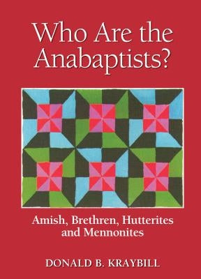 Who Are the Anabaptists?: Amish, Brethren, Hutterites, and Mennonites by Kraybill, Donald B.