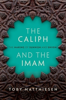 The Caliph and the Imam: The Making of Sunnism and Shiism by Matthiesen, Toby