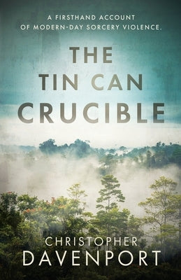 The Tin Can Crucible: A firsthand account of modern-day sorcery violence by Davenport, Christopher