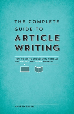 The Complete Guide to Article Writing: How to Write Successful Articles for Online and Print Markets by Saleh, Naveed