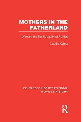 Mothers in the Fatherland: Women, the Family and Nazi Politics by Koonz, Claudia