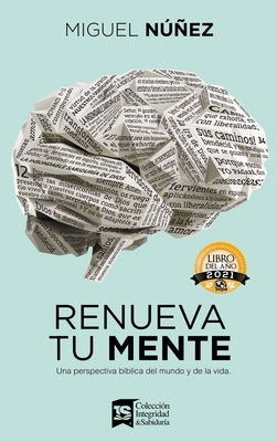 Renueva Tu Mente: Una Perspectiva Bíblica del Mundo Y de la Vida by N&#250;&#241;ez, Miguel