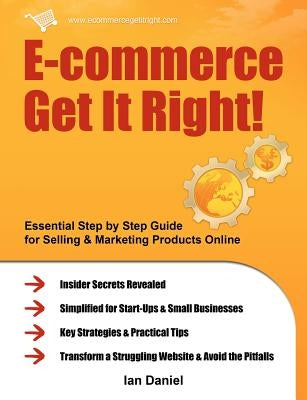 E-Commerce Get It Right!: Essential Step by Step Guide for Selling & Marketing Products Online. Insider Secrets, Key Strategies & Practical Tips by Daniel, Ian