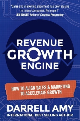 Revenue Growth Engine: How To Align Sales & Marketing To Accelerate Growth by Amy, Darrell